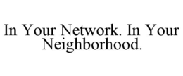 IN YOUR NETWORK. IN YOUR NEIGHBORHOOD. trademark