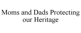 MOMS AND DADS PROTECTING OUR HERITAGE trademark