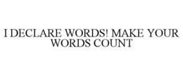 I DECLARE WORDS! MAKE YOUR WORDS COUNT trademark
