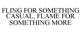 FLING FOR SOMETHING CASUAL, FLAME FOR SOMETHING MORE trademark