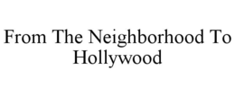 FROM THE NEIGHBORHOOD TO HOLLYWOOD trademark