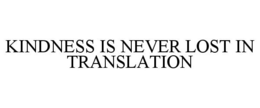 KINDNESS IS NEVER LOST IN TRANSLATION trademark