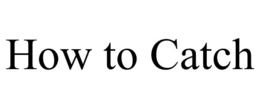 HOW TO CATCH trademark