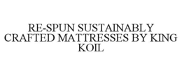 RE-SPUN SUSTAINABLY CRAFTED MATTRESSES BY KING KOIL trademark