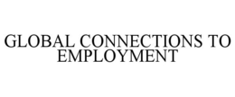 GLOBAL CONNECTIONS TO EMPLOYMENT trademark