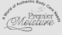A WORLD OF AUTHENTIC BODY CARE NEEDS PREMIER MOISTURE trademark