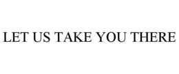 LET US TAKE YOU THERE trademark