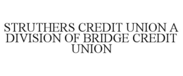 STRUTHERS CREDIT UNION A DIVISION OF BRIDGE CREDIT UNION trademark