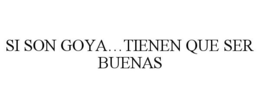 SI SON GOYA...TIENEN QUE SER BUENAS trademark