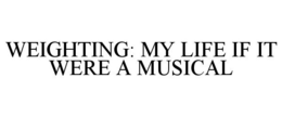 WEIGHTING: MY LIFE IF IT WERE A MUSICAL trademark
