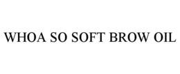 WHOA SO SOFT BROW OIL trademark