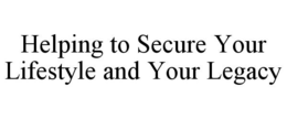 HELPING TO SECURE YOUR LIFESTYLE AND YOUR LEGACY trademark