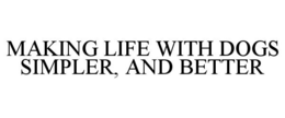 MAKING LIFE WITH DOGS SIMPLER, AND BETTER trademark