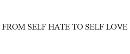 FROM SELF HATE TO SELF LOVE trademark