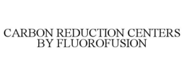 CARBON REDUCTION CENTERS BY FLUOROFUSION trademark