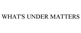 WHAT'S UNDER MATTERS trademark