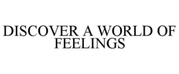 DISCOVER A WORLD OF FEELINGS trademark
