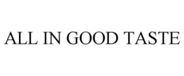 ALL IN GOOD TASTE trademark