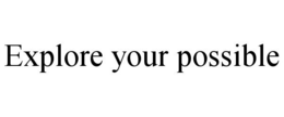 EXPLORE YOUR POSSIBLE trademark
