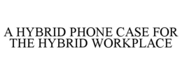 A HYBRID PHONE CASE FOR THE HYBRID WORKPLACE trademark