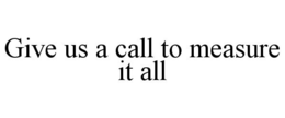 GIVE US A CALL TO MEASURE IT ALL trademark
