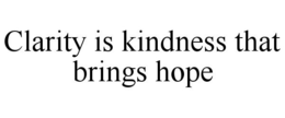 CLARITY IS KINDNESS THAT BRINGS HOPE trademark