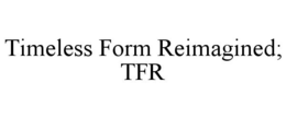 TIMELESS FORM REIMAGINED; TFR trademark
