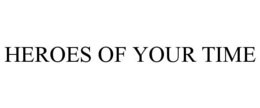HEROES OF YOUR TIME trademark