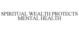SPIRITUAL WEALTH PROTECTS MENTAL HEALTH trademark