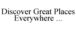 DISCOVER GREAT PLACES EVERYWHERE ... trademark