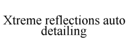 XTREME REFLECTIONS AUTO DETAILING trademark