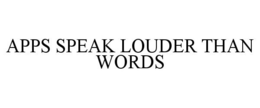 APPS SPEAK LOUDER THAN WORDS trademark