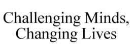 CHALLENGING MINDS, CHANGING LIVES trademark