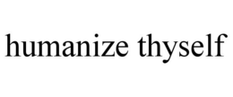 HUMANIZE THYSELF trademark