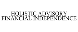 HOLISTIC ADVISORY FINANCIAL INDEPENDENCE trademark