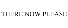 THERE NOW PLEASE trademark