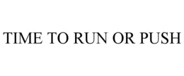 TIME TO RUN OR PUSH trademark