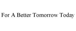 FOR A BETTER TOMORROW TODAY trademark