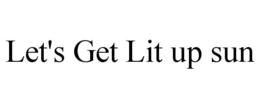 LET'S GET LIT UP SUN trademark