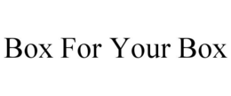 BOX FOR YOUR BOX trademark