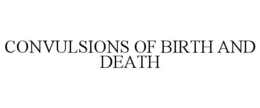 CONVULSIONS OF BIRTH AND DEATH trademark