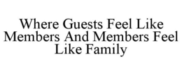 WHERE GUESTS FEEL LIKE MEMBERS AND MEMBERS FEEL LIKE FAMILY trademark