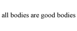 ALL BODIES ARE GOOD BODIES trademark