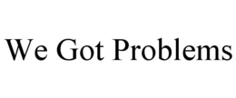 WE GOT PROBLEMS trademark