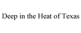 DEEP IN THE HEAT OF TEXAS trademark