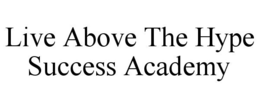 LIVE ABOVE THE HYPE SUCCESS ACADEMY trademark