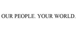 OUR PEOPLE. YOUR WORLD. trademark