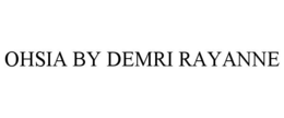 OHSIA BY DEMRI RAYANNE trademark
