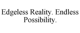 EDGELESS REALITY. ENDLESS POSSIBILITY. trademark