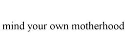 MIND YOUR OWN MOTHERHOOD trademark